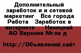 Дополнительный заработок и и сетевой маркетинг - Все города Работа » Заработок в интернете   . Ненецкий АО,Верхняя Мгла д.